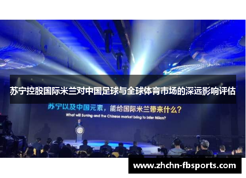 苏宁控股国际米兰对中国足球与全球体育市场的深远影响评估 苏宁控股国际米兰对中国足球与全球体育市场的深远影响评估
