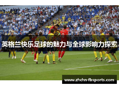 英格兰快乐足球的魅力与全球影响力探索