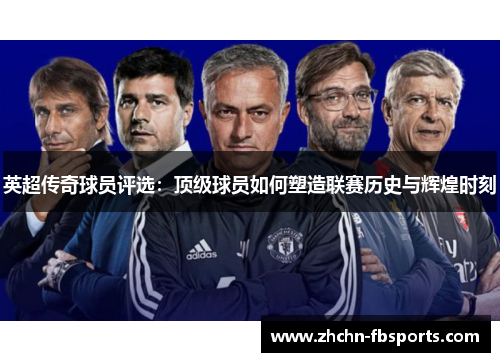 英超传奇球员评选：顶级球员如何塑造联赛历史与辉煌时刻