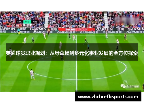 英超球员职业规划:从绿茵场到多元化事业发展的全方位探索 英超球员职业规划:从绿茵场到多元化事业发展的全方位探索