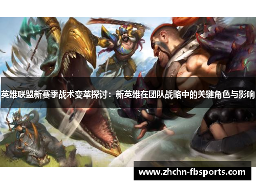 英雄联盟新赛季战术变革探讨：新英雄在团队战略中的关键角色与影响