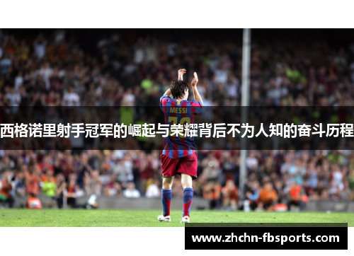 西格诺里射手冠军的崛起与荣耀背后不为人知的奋斗历程