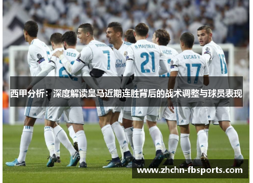 西甲分析：深度解读皇马近期连胜背后的战术调整与球员表现