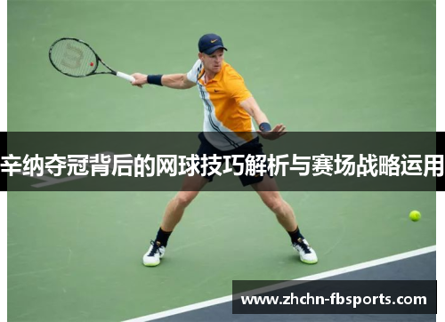 辛纳夺冠背后的网球技巧解析与赛场战略运用 辛纳夺冠背后的网球技巧解析与赛场战略运用
