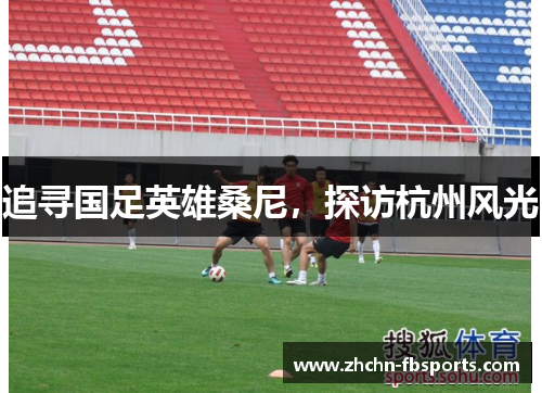 追寻国足英雄桑尼，探访杭州风光