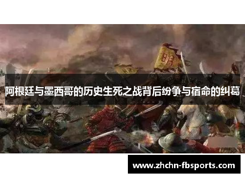 阿根廷与墨西哥的历史生死之战背后纷争与宿命的纠葛