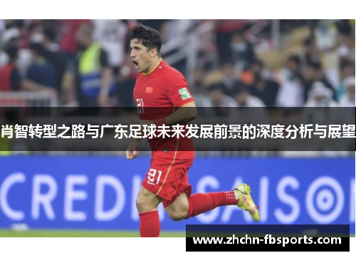 肖智转型之路与广东足球未来发展前景的深度分析与展望 肖智转型之路与广东足球未来发展前景的深度分析与展望
