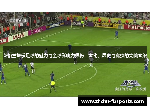 英格兰快乐足球的魅力与全球影响力探秘:文化、历史与竞技的完美交织 英格兰快乐足球的魅力与全球影响力探秘:文化、历史与竞技的完美交织