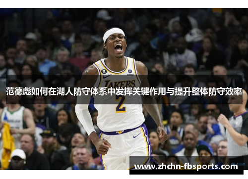 范德彪如何在湖人防守体系中发挥关键作用与提升整体防守效率 范德彪如何在湖人防守体系中发挥关键作用与提升整体防守效率