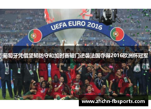葡萄牙凭借坚韧防守和加时赛破门逆袭法国夺得2016欧洲杯冠军 葡萄牙凭借坚韧防守和加时赛破门逆袭法国夺得2016欧洲杯冠军