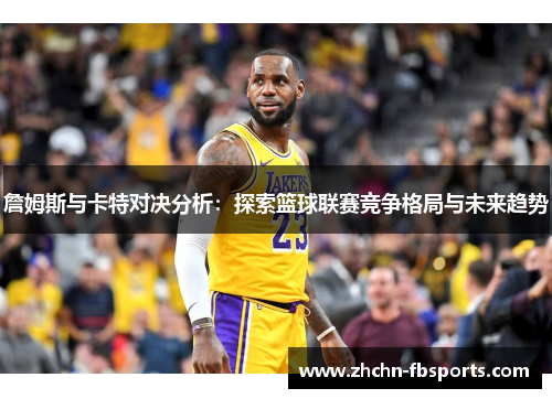 詹姆斯与卡特对决分析：探索篮球联赛竞争格局与未来趋势