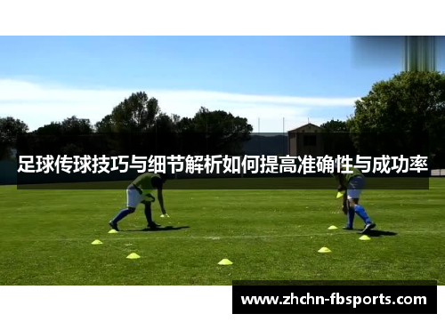 足球传球技巧与细节解析如何提高准确性与成功率