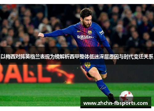 以梅西对阵英格兰表现为镜解析西甲整体低迷深层原因与时代变迁关系 以梅西对阵英格兰表现为镜解析西甲整体低迷深层原因与时代变迁关系