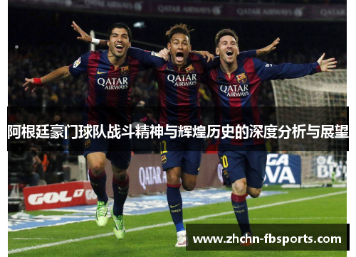 阿根廷豪门球队战斗精神与辉煌历史的深度分析与展望 阿根廷豪门球队战斗精神与辉煌历史的深度分析与展望