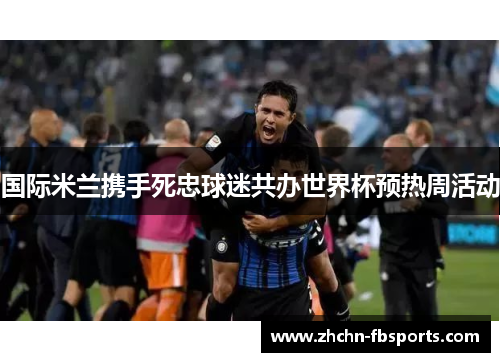 国际米兰携手死忠球迷共办世界杯预热周活动 国际米兰携手死忠球迷共办世界杯预热周活动