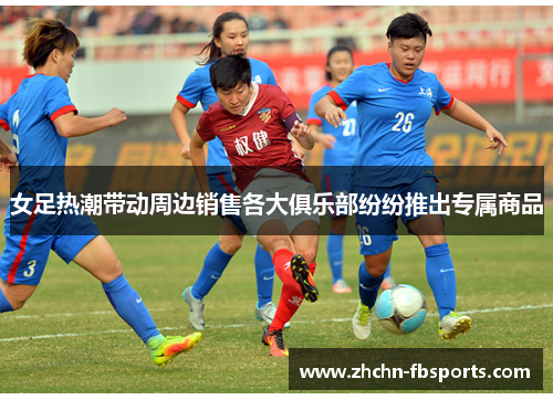 女足热潮带动周边销售各大俱乐部纷纷推出专属商品 女足热潮带动周边销售各大俱乐部纷纷推出专属商品