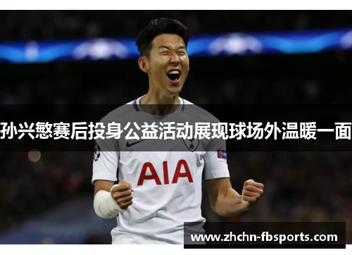 孙兴慜赛后投身公益活动展现球场外温暖一面