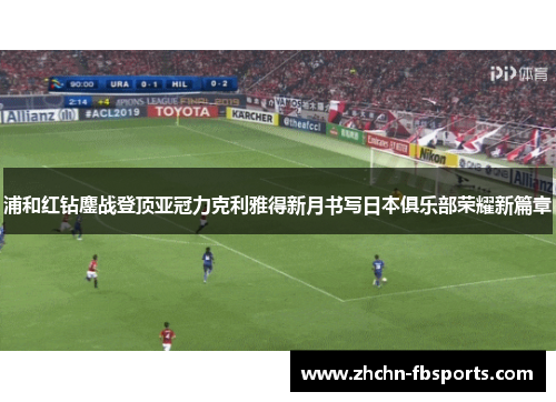浦和红钻鏖战登顶亚冠力克利雅得新月书写日本俱乐部荣耀新篇章 浦和红钻鏖战登顶亚冠力克利雅得新月书写日本俱乐部荣耀新篇章