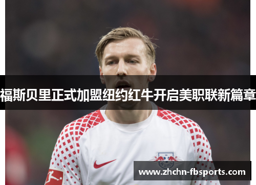 福斯贝里正式加盟纽约红牛开启美职联新篇章 福斯贝里正式加盟纽约红牛开启美职联新篇章