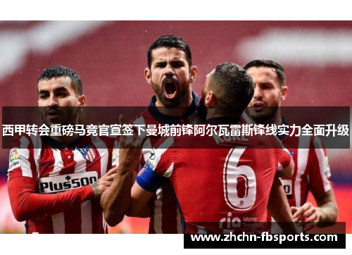 西甲转会重磅马竞官宣签下曼城前锋阿尔瓦雷斯锋线实力全面升级