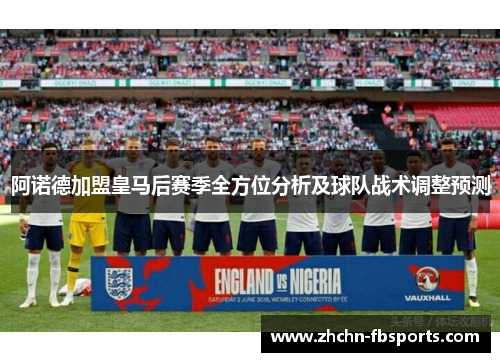 阿诺德加盟皇马后赛季全方位分析及球队战术调整预测