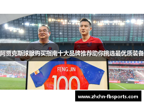 阿贾克斯球服购买指南十大品牌推荐助你挑选最优质装备
