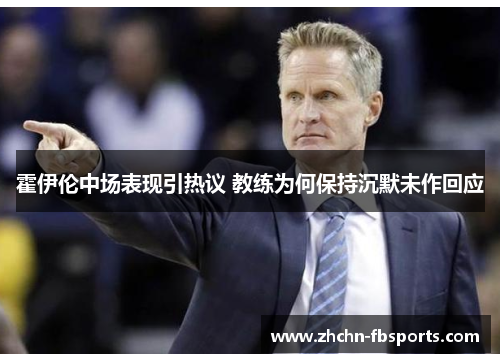 霍伊伦中场表现引热议 教练为何保持沉默未作回应