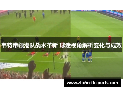 韦特带领港队战术革新 球迷视角解析变化与成效