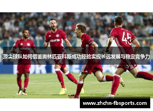 顶尖球队如何借鉴奥林匹亚科斯成功经验实现长远发展与稳定竞争力