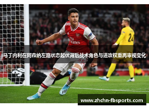 马丁内利在阿森纳左路状态起伏背后战术角色与进攻权重再审视变化