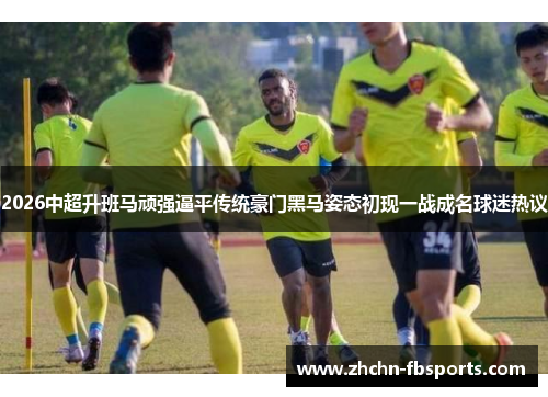 2026中超升班马顽强逼平传统豪门黑马姿态初现一战成名球迷热议