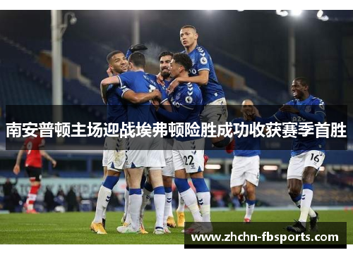 南安普顿主场迎战埃弗顿险胜成功收获赛季首胜 南安普顿主场迎战埃弗顿险胜成功收获赛季首胜
