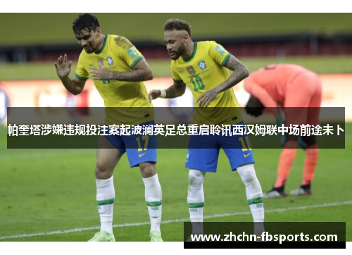 帕奎塔涉嫌违规投注案起波澜英足总重启聆讯西汉姆联中场前途未卜 帕奎塔涉嫌违规投注案起波澜英足总重启聆讯西汉姆联中场前途未卜