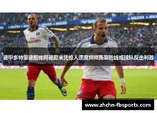 德甲多特蒙德前锋阿德耶米凭惊人速度频频撕裂防线成球队反击利器 德甲多特蒙德前锋阿德耶米凭惊人速度频频撕裂防线成球队反击利器