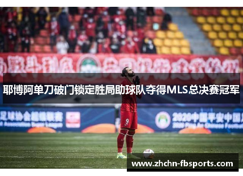 耶博阿单刀破门锁定胜局助球队夺得MLS总决赛冠军