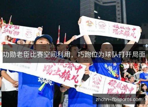 功勋老臣比赛空间利用，巧跑位为球队打开局面