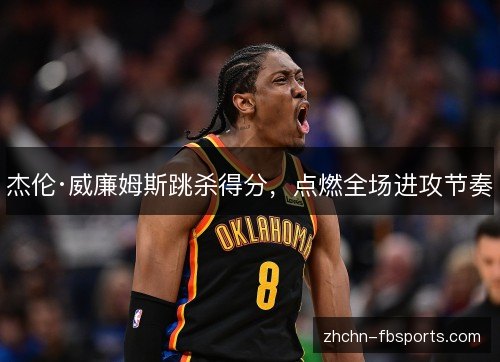 杰伦·威廉姆斯跳杀得分,点燃全场进攻节奏 杰伦·威廉姆斯跳杀得分,点燃全场进攻节奏