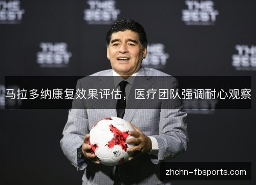 马拉多纳康复效果评估,医疗团队强调耐心观察 马拉多纳康复效果评估,医疗团队强调耐心观察