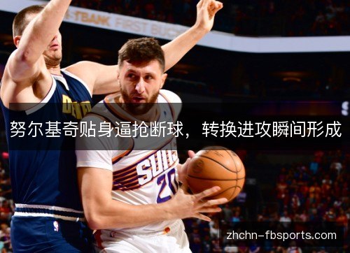 努尔基奇贴身逼抢断球，转换进攻瞬间形成