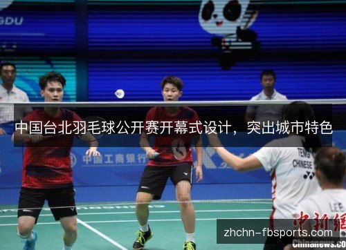 中国台北羽毛球公开赛开幕式设计,突出城市特色 中国台北羽毛球公开赛开幕式设计,突出城市特色